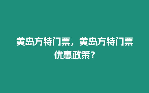 黃島方特門票，黃島方特門票優(yōu)惠政策？