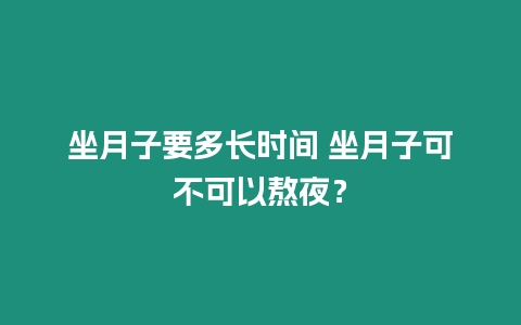 坐月子要多長時間 坐月子可不可以熬夜？