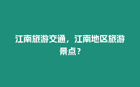 江南旅游交通，江南地區旅游景點？