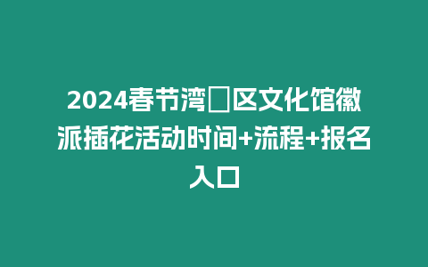 2024春節灣沚區文化館徽派插花活動時間+流程+報名入口