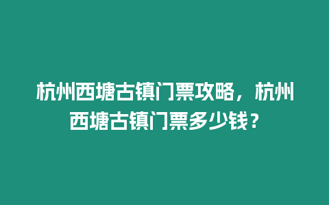 杭州西塘古鎮門票攻略，杭州西塘古鎮門票多少錢？