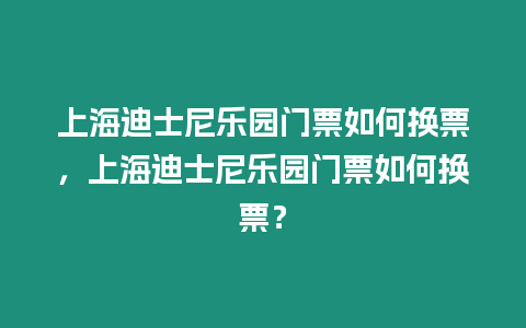 上海迪士尼樂園門票如何換票，上海迪士尼樂園門票如何換票？