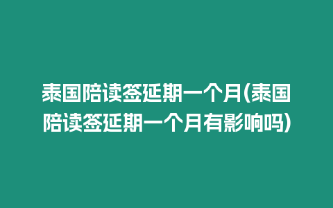 泰國陪讀簽延期一個月(泰國陪讀簽延期一個月有影響嗎)