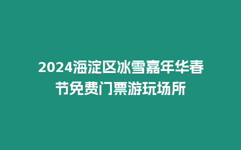 2024海淀區冰雪嘉年華春節免費門票游玩場所