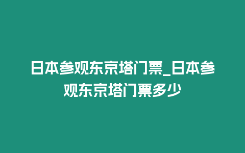 日本參觀東京塔門票_日本參觀東京塔門票多少