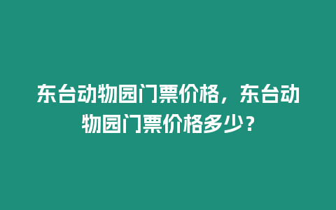 東臺動物園門票價格，東臺動物園門票價格多少？