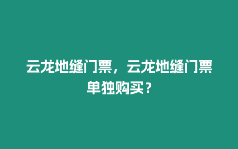 云龍地縫門票，云龍地縫門票單獨購買？