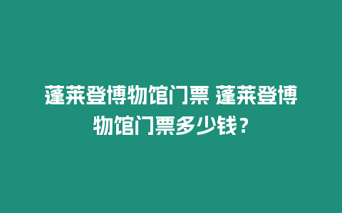 蓬萊登博物館門票 蓬萊登博物館門票多少錢？