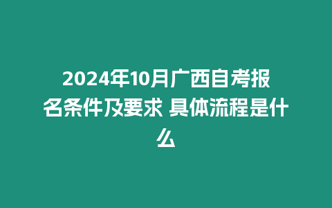 2024年10月廣西自考報名條件及要求 具體流程是什么