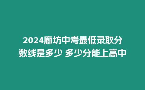 2024廊坊中考最低錄取分數線是多少 多少分能上高中