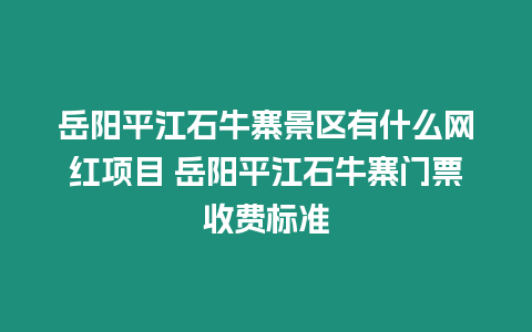 岳陽平江石牛寨景區有什么網紅項目 岳陽平江石牛寨門票收費標準