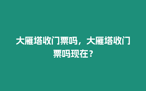 大雁塔收門票嗎，大雁塔收門票嗎現在？