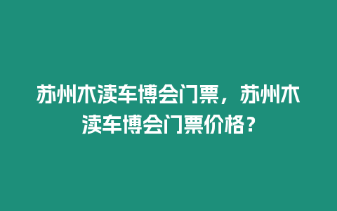 蘇州木瀆車博會門票，蘇州木瀆車博會門票價格？