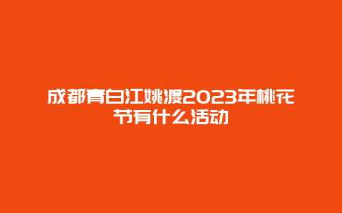 成都青白江姚渡2024年桃花節(jié)有什么活動(dòng)