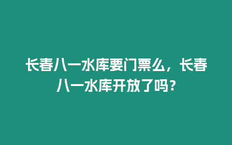 長春八一水庫要門票么，長春八一水庫開放了嗎？