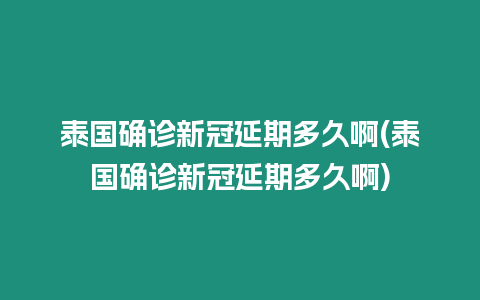 泰國確診新冠延期多久啊(泰國確診新冠延期多久啊)