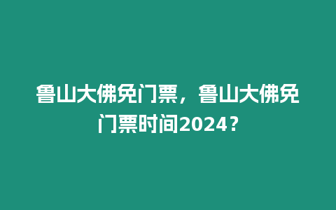 魯山大佛免門票，魯山大佛免門票時(shí)間2024？