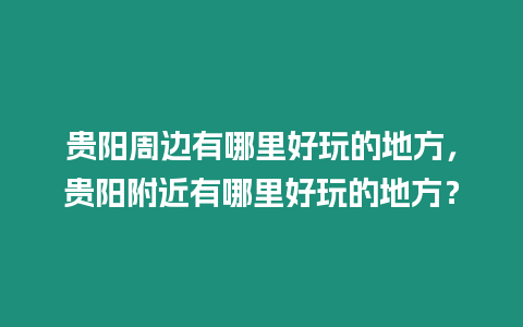 貴陽周邊有哪里好玩的地方，貴陽附近有哪里好玩的地方？