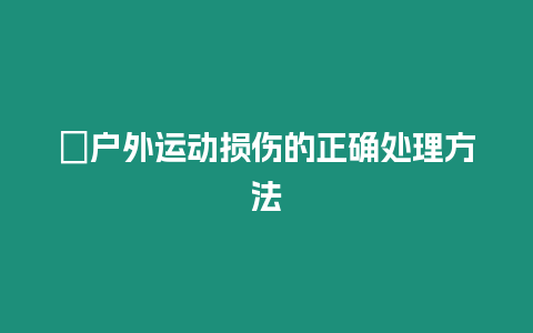 ?戶外運動損傷的正確處理方法