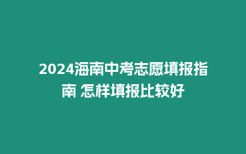 2024海南中考志愿填報指南 怎樣填報比較好