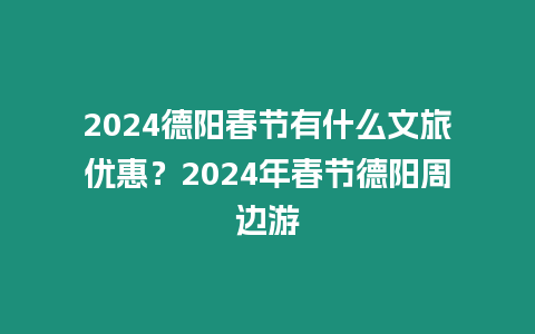 2024德陽春節有什么文旅優惠？2024年春節德陽周邊游