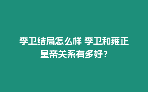 李衛結局怎么樣 李衛和雍正皇帝關系有多好？