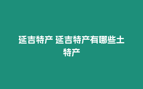 延吉特產(chǎn) 延吉特產(chǎn)有哪些土特產(chǎn)