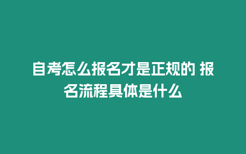 自考怎么報名才是正規的 報名流程具體是什么