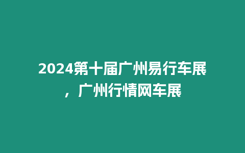 2024第十屆廣州易行車展，廣州行情網車展