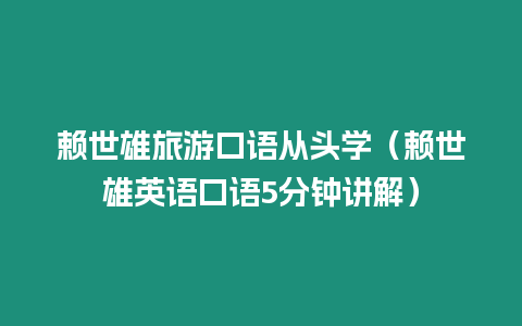 賴世雄旅游口語從頭學（賴世雄英語口語5分鐘講解）