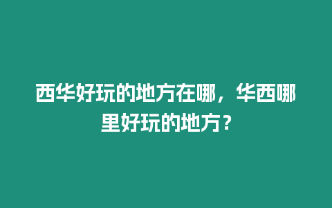 西華好玩的地方在哪，華西哪里好玩的地方？