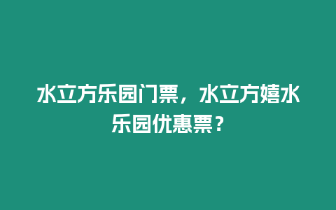 水立方樂園門票，水立方嬉水樂園優惠票？