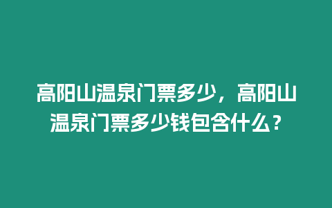 高陽山溫泉門票多少，高陽山溫泉門票多少錢包含什么？