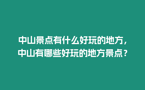 中山景點(diǎn)有什么好玩的地方，中山有哪些好玩的地方景點(diǎn)？