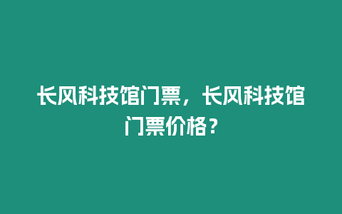 長風(fēng)科技館門票，長風(fēng)科技館門票價(jià)格？