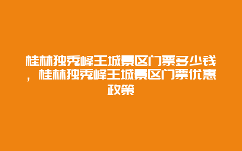 桂林獨秀峰王城景區門票多少錢，桂林獨秀峰王城景區門票優惠政策