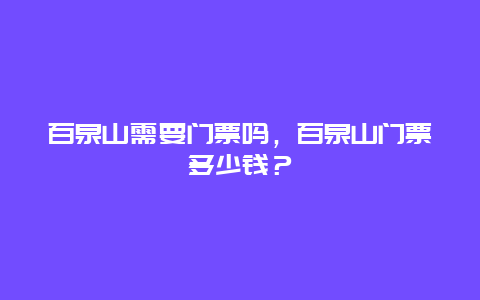 百泉山需要門票嗎，百泉山門票多少錢？