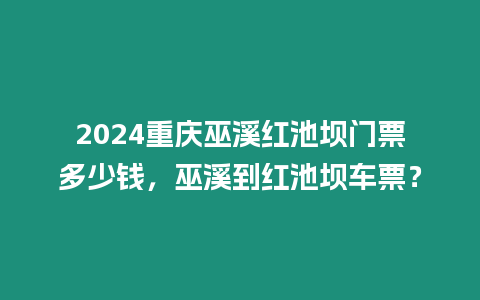 2024重慶巫溪紅池壩門票多少錢，巫溪到紅池壩車票？