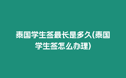 泰國學(xué)生簽最長(zhǎng)是多久(泰國學(xué)生簽怎么辦理)