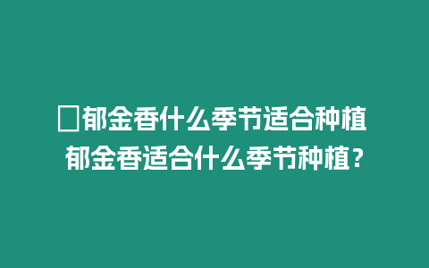 ?郁金香什么季節適合種植 郁金香適合什么季節種植？