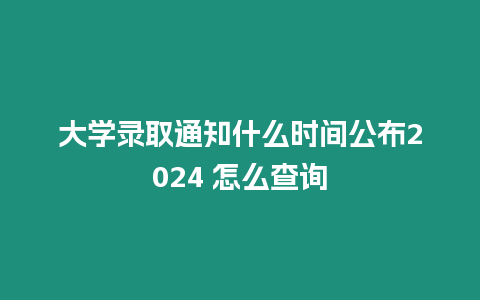 大學(xué)錄取通知什么時(shí)間公布2024 怎么查詢(xún)