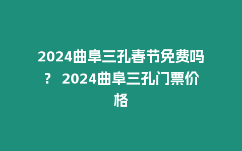 2024曲阜三孔春節免費嗎？ 2024曲阜三孔門票價格