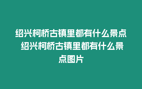 紹興柯橋古鎮(zhèn)里都有什么景點 紹興柯橋古鎮(zhèn)里都有什么景點圖片