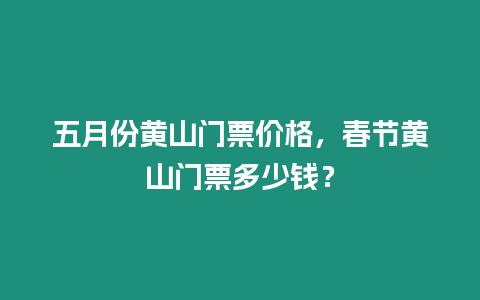 五月份黃山門票價格，春節黃山門票多少錢？