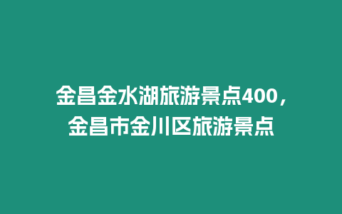 金昌金水湖旅游景點400，金昌市金川區旅游景點