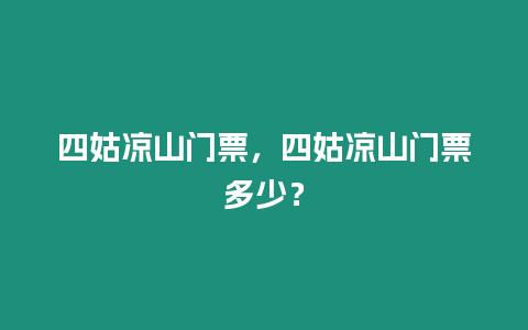 四姑涼山門票，四姑涼山門票多少？