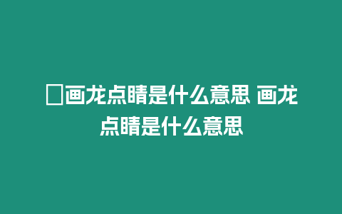 ?畫龍點睛是什么意思 畫龍點睛是什么意思