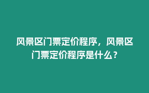 風(fēng)景區(qū)門(mén)票定價(jià)程序，風(fēng)景區(qū)門(mén)票定價(jià)程序是什么？