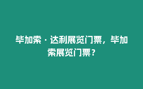 畢加索·達利展覽門票，畢加索展覽門票？