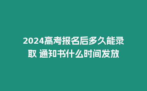 2024高考報名后多久能錄取 通知書什么時間發放